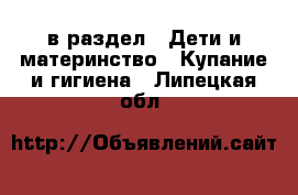  в раздел : Дети и материнство » Купание и гигиена . Липецкая обл.